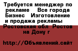 Требуется менеджер по рекламе! - Все города Бизнес » Изготовление и продажа рекламы   . Ростовская обл.,Ростов-на-Дону г.